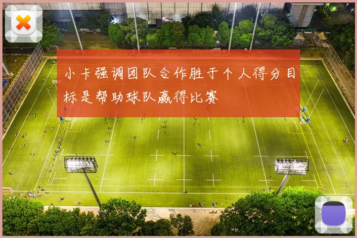 小卡强调团队合作胜于个人得分目标是帮助球队赢得比赛