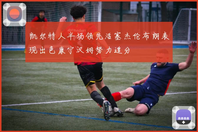 凯尔特人半场领先活塞杰伦布朗表现出色康宁汉姆努力追分